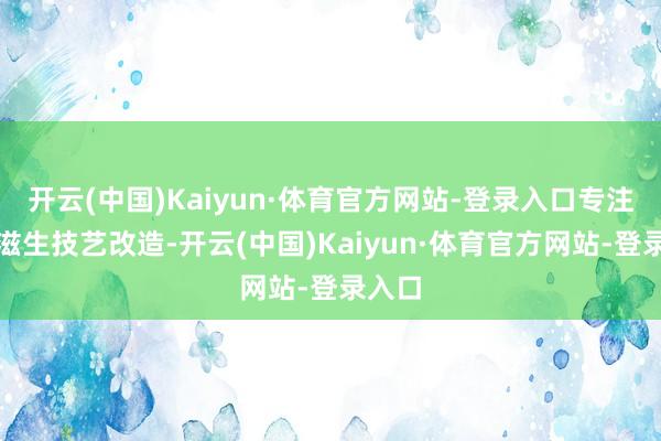 开云(中国)Kaiyun·体育官方网站-登录入口专注水产滋生技艺改造-开云(中国)Kaiyun·体育官方网站-登录入口