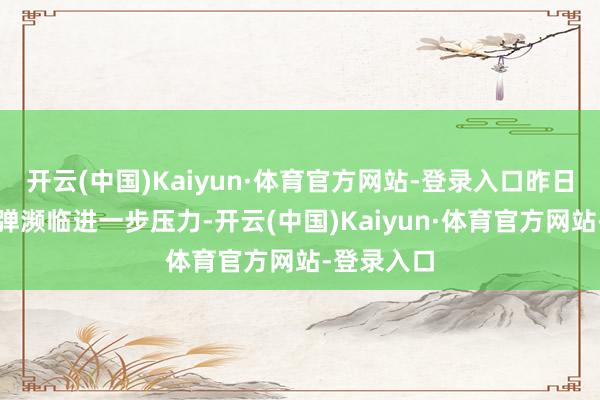 开云(中国)Kaiyun·体育官方网站-登录入口昨日的片晌反弹濒临进一步压力-开云(中国)Kaiyun·体育官方网站-登录入口