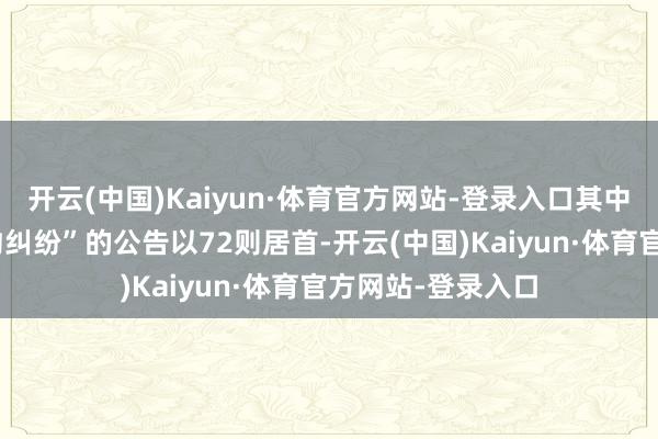 开云(中国)Kaiyun·体育官方网站-登录入口其中案由为“交易公约纠纷”的公告以72则居首-开云(中国)Kaiyun·体育官方网站-登录入口