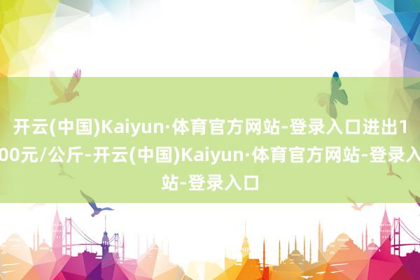 开云(中国)Kaiyun·体育官方网站-登录入口进出14.00元/公斤-开云(中国)Kaiyun·体育官方网站-登录入口