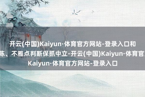 开云(中国)Kaiyun·体育官方网站-登录入口和讯网站对文中敷陈、不雅点判断保抓中立-开云(中国)Kaiyun·体育官方网站-登录入口