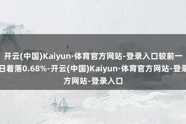 开云(中国)Kaiyun·体育官方网站-登录入口较前一往改日着落0.68%-开云(中国)Kaiyun·体育官方网站-登录入口