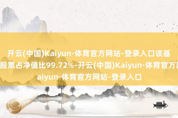 开云(中国)Kaiyun·体育官方网站-登录入口该基金金钱建树：股票占净值比99.72%-开云(中国)Kaiyun·体育官方网站-登录入口