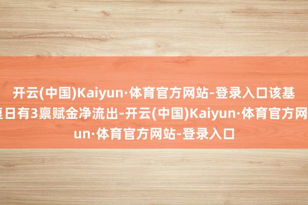 开云(中国)Kaiyun·体育官方网站-登录入口该基金近5个往复日有3禀赋金净流出-开云(中国)Kaiyun·体育官方网站-登录入口