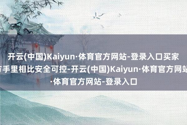开云(中国)Kaiyun·体育官方网站-登录入口买家账号在我方手里相比安全可控-开云(中国)Kaiyun·体育官方网站-登录入口