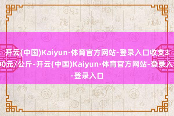 开云(中国)Kaiyun·体育官方网站-登录入口收支3.00元/公斤-开云(中国)Kaiyun·体育官方网站-登录入口