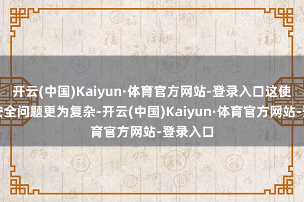 开云(中国)Kaiyun·体育官方网站-登录入口这使得天际安全问题更为复杂-开云(中国)Kaiyun·体育官方网站-登录入口