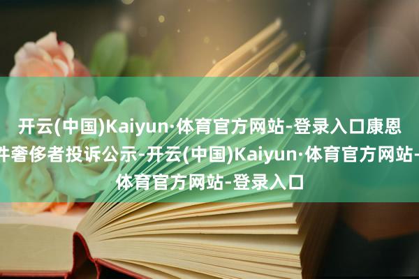 开云(中国)Kaiyun·体育官方网站-登录入口康恩贝新增1件奢侈者投诉公示-开云(中国)Kaiyun·体育官方网站-登录入口