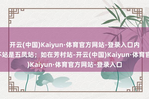 开云(中国)Kaiyun·体育官方网站-登录入口内环标的对应的半环站是五凤站；如在芳村站-开云(中国)Kaiyun·体育官方网站-登录入口