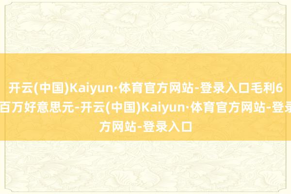 开云(中国)Kaiyun·体育官方网站-登录入口毛利69.44百万好意思元-开云(中国)Kaiyun·体育官方网站-登录入口