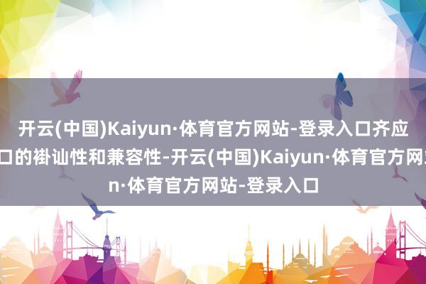 开云(中国)Kaiyun·体育官方网站-登录入口齐应确保支付接口的褂讪性和兼容性-开云(中国)Kaiyun·体育官方网站-登录入口