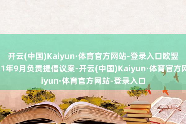 开云(中国)Kaiyun·体育官方网站-登录入口欧盟委员会在2021年9月负责提倡议案-开云(中国)Kaiyun·体育官方网站-登录入口