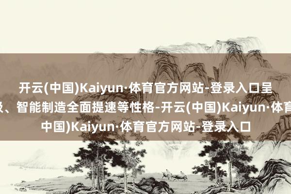 开云(中国)Kaiyun·体育官方网站-登录入口呈现坐褥业链协同升级、智能制造全面提速等性格-开云(中国)Kaiyun·体育官方网站-登录入口