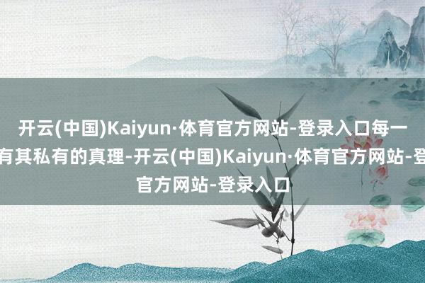 开云(中国)Kaiyun·体育官方网站-登录入口每一部也齐有其私有的真理-开云(中国)Kaiyun·体育官方网站-登录入口