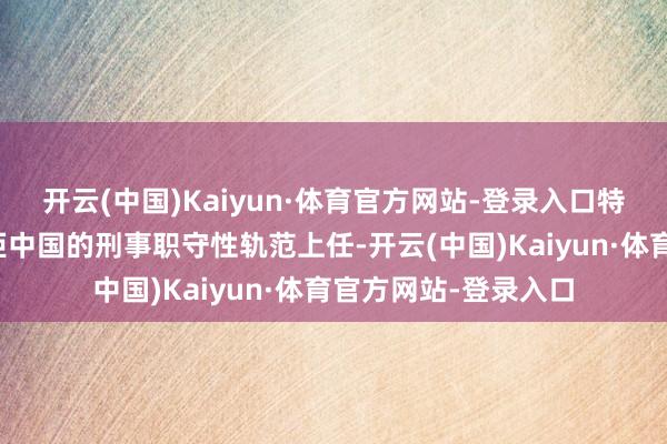 开云(中国)Kaiyun·体育官方网站-登录入口特朗普将带着一套抗拒中国的刑事职守性轨范上任-开云(中国)Kaiyun·体育官方网站-登录入口