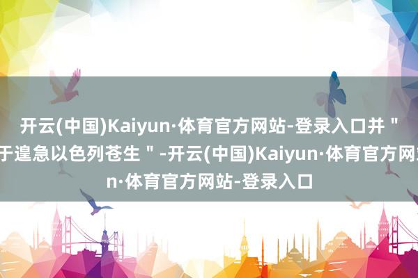 开云(中国)Kaiyun·体育官方网站-登录入口并＂私运武用具于遑急以色列苍生＂-开云(中国)Kaiyun·体育官方网站-登录入口