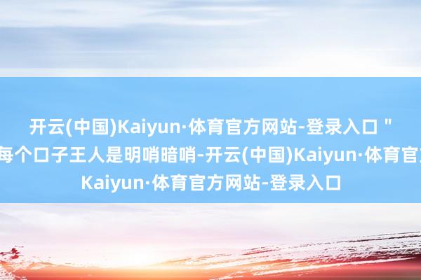 开云(中国)Kaiyun·体育官方网站-登录入口＂每次纪委来学校每个口子王人是明哨暗哨-开云(中国)Kaiyun·体育官方网站-登录入口