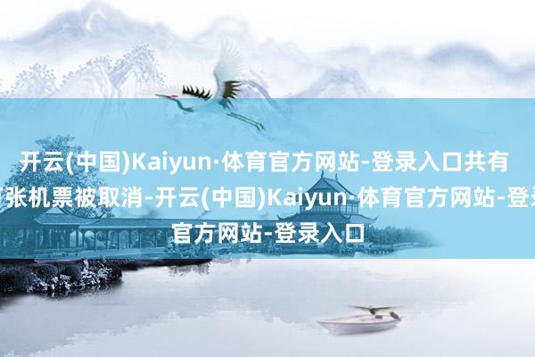 开云(中国)Kaiyun·体育官方网站-登录入口共有 6.8 万张机票被取消-开云(中国)Kaiyun·体育官方网站-登录入口