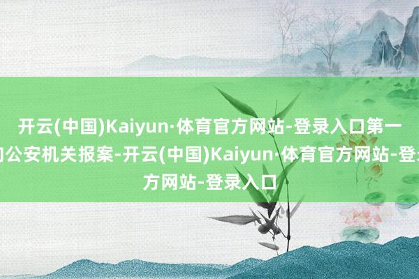 开云(中国)Kaiyun·体育官方网站-登录入口第一工夫向公安机关报案-开云(中国)Kaiyun·体育官方网站-登录入口