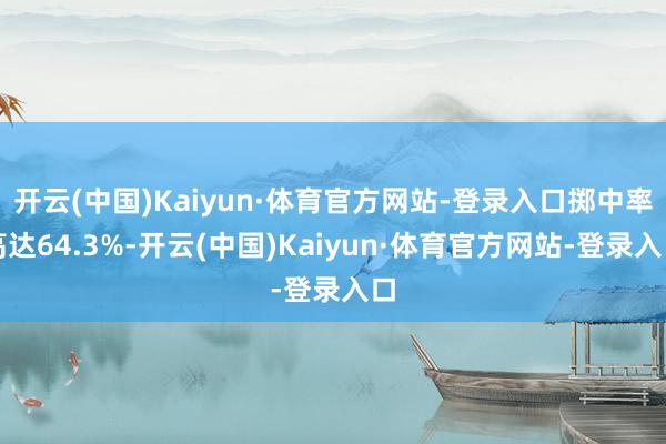 开云(中国)Kaiyun·体育官方网站-登录入口掷中率高达64.3%-开云(中国)Kaiyun·体育官方网站-登录入口