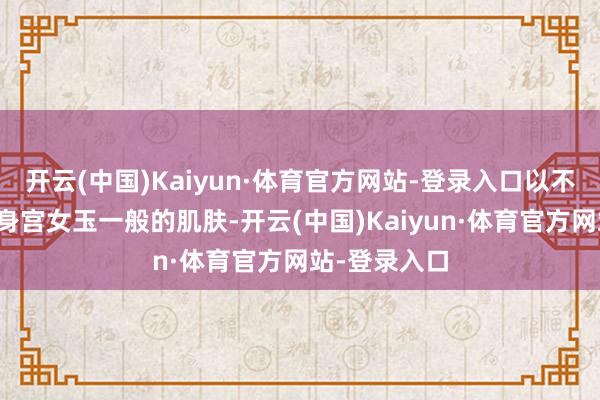 开云(中国)Kaiyun·体育官方网站-登录入口以不雅看水中赤身宫女玉一般的肌肤-开云(中国)Kaiyun·体育官方网站-登录入口