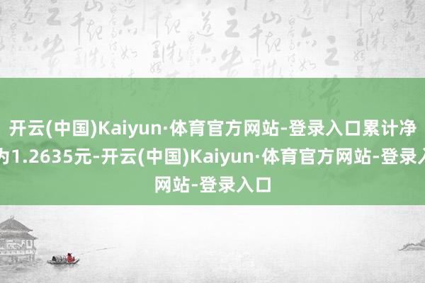 开云(中国)Kaiyun·体育官方网站-登录入口累计净值为1.2635元-开云(中国)Kaiyun·体育官方网站-登录入口