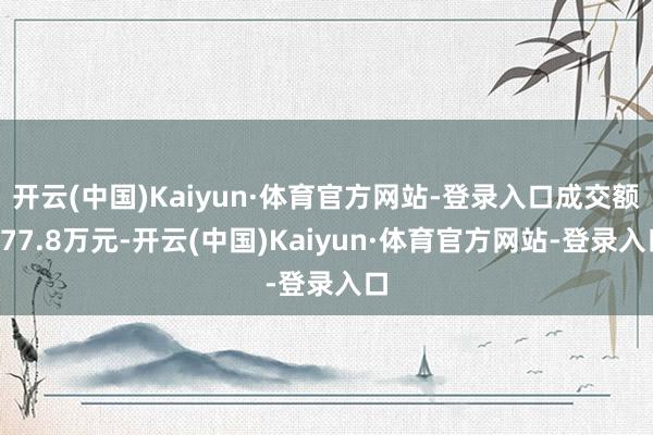 开云(中国)Kaiyun·体育官方网站-登录入口成交额677.8万元-开云(中国)Kaiyun·体育官方网站-登录入口