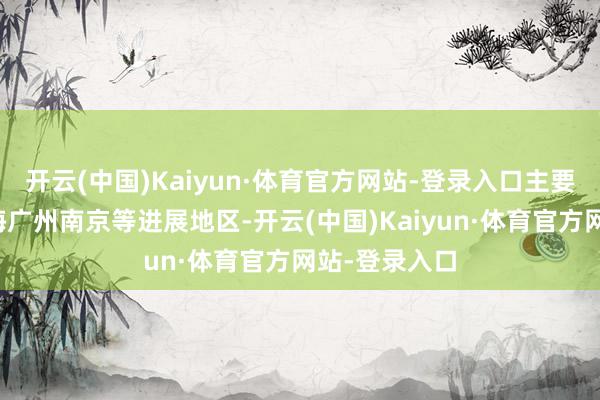 开云(中国)Kaiyun·体育官方网站-登录入口主要位于北京上海广州南京等进展地区-开云(中国)Kaiyun·体育官方网站-登录入口