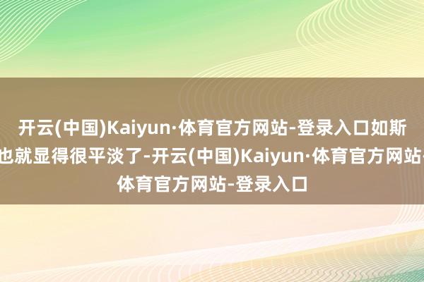 开云(中国)Kaiyun·体育官方网站-登录入口如斯一来遇刺也就显得很平淡了-开云(中国)Kaiyun·体育官方网站-登录入口