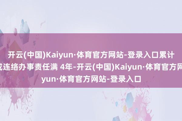 开云(中国)Kaiyun·体育官方网站-登录入口累计从事本办事或连络办事责任满 4年-开云(中国)Kaiyun·体育官方网站-登录入口