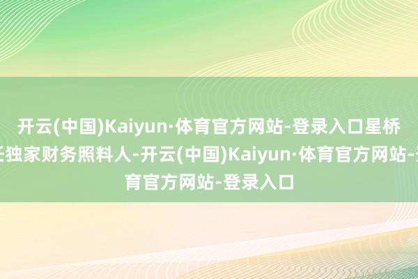 开云(中国)Kaiyun·体育官方网站-登录入口星桥成本担任独家财务照料人-开云(中国)Kaiyun·体育官方网站-登录入口