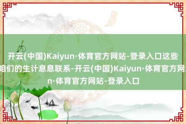 开云(中国)Kaiyun·体育官方网站-登录入口这些民生实事与咱们的生计息息联系-开云(中国)Kaiyun·体育官方网站-登录入口