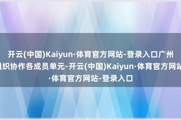 开云(中国)Kaiyun·体育官方网站-登录入口广州市春运办组织协作各成员单元-开云(中国)Kaiyun·体育官方网站-登录入口
