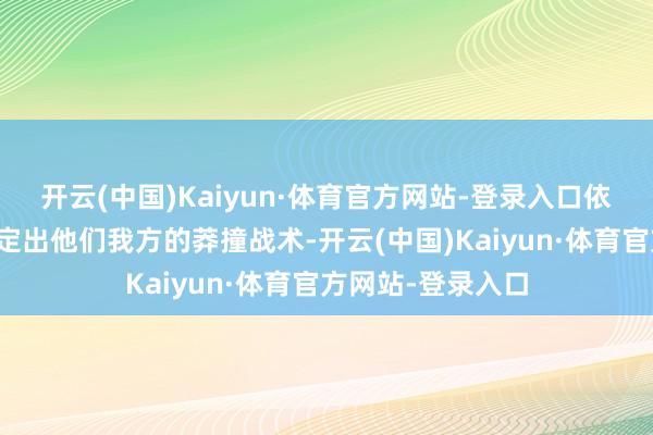 开云(中国)Kaiyun·体育官方网站-登录入口依然能够神秘地制定出他们我方的莽撞战术-开云(中国)Kaiyun·体育官方网站-登录入口
