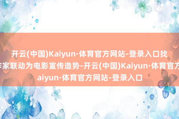 开云(中国)Kaiyun·体育官方网站-登录入口找了好多动画创作家联动为电影宣传造势-开云(中国)Kaiyun·体育官方网站-登录入口