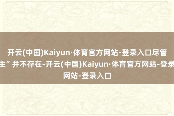 开云(中国)Kaiyun·体育官方网站-登录入口尽管“传主”并不存在-开云(中国)Kaiyun·体育官方网站-登录入口