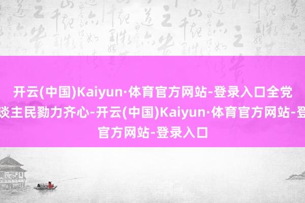 开云(中国)Kaiyun·体育官方网站-登录入口全党寰宇东谈主民勠力齐心-开云(中国)Kaiyun·体育官方网站-登录入口
