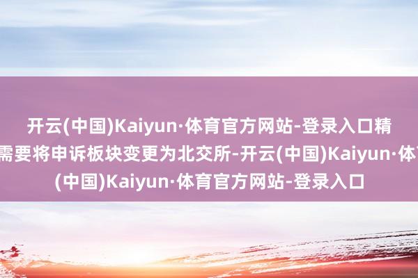 开云(中国)Kaiyun·体育官方网站-登录入口精创电气把柄计谋发展需要将申诉板块变更为北交所-开云(中国)Kaiyun·体育官方网站-登录入口