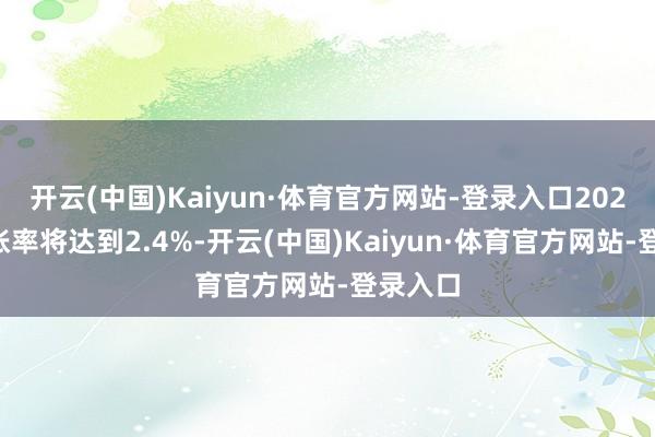 开云(中国)Kaiyun·体育官方网站-登录入口2021年通胀率将达到2.4%-开云(中国)Kaiyun·体育官方网站-登录入口