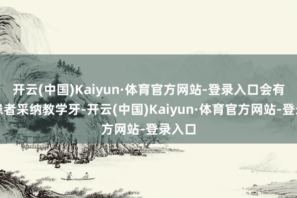 开云(中国)Kaiyun·体育官方网站-登录入口会有更多患者采纳教学牙-开云(中国)Kaiyun·体育官方网站-登录入口