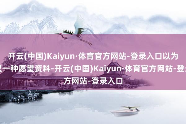开云(中国)Kaiyun·体育官方网站-登录入口以为这仅仅一种愿望资料-开云(中国)Kaiyun·体育官方网站-登录入口
