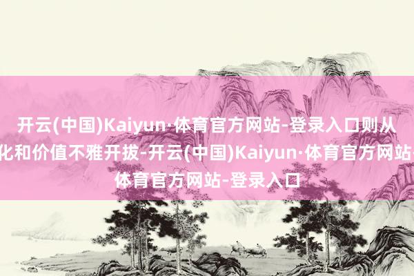 开云(中国)Kaiyun·体育官方网站-登录入口则从各自的教化和价值不雅开拔-开云(中国)Kaiyun·体育官方网站-登录入口