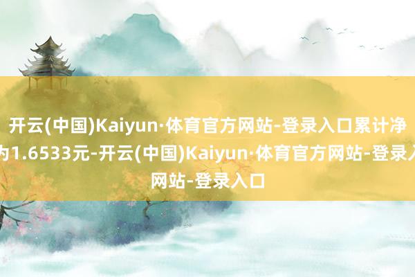 开云(中国)Kaiyun·体育官方网站-登录入口累计净值为1.6533元-开云(中国)Kaiyun·体育官方网站-登录入口