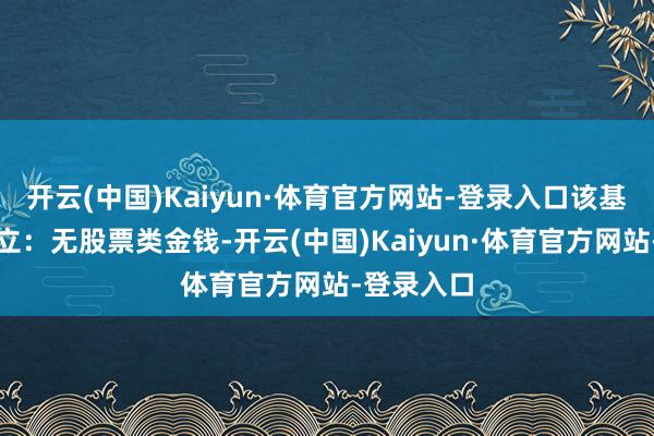 开云(中国)Kaiyun·体育官方网站-登录入口该基金金钱设立：无股票类金钱-开云(中国)Kaiyun·体育官方网站-登录入口