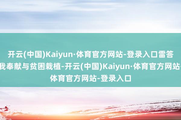 开云(中国)Kaiyun·体育官方网站-登录入口雷答允味着忘我奉献与贫困栽植-开云(中国)Kaiyun·体育官方网站-登录入口
