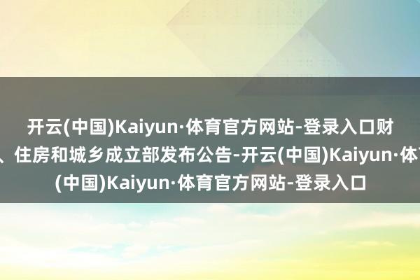 开云(中国)Kaiyun·体育官方网站-登录入口财政部、国度税务总局、住房和城乡成立部发布公告-开云(中国)Kaiyun·体育官方网站-登录入口