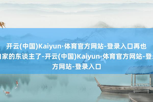 开云(中国)Kaiyun·体育官方网站-登录入口再也不是自家的东谈主了-开云(中国)Kaiyun·体育官方网站-登录入口
