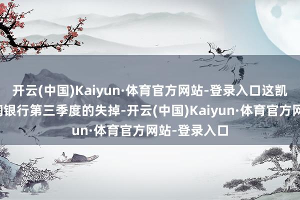 开云(中国)Kaiyun·体育官方网站-登录入口这凯旋导致了华润银行第三季度的失掉-开云(中国)Kaiyun·体育官方网站-登录入口