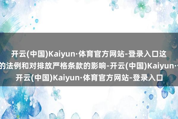 开云(中国)Kaiyun·体育官方网站-登录入口这一决定受到了束缚变化的法例和对排放严格条款的影响-开云(中国)Kaiyun·体育官方网站-登录入口