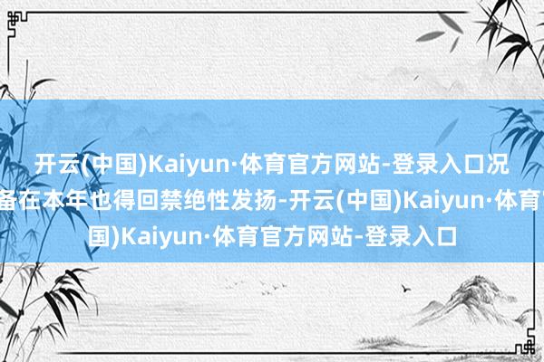 开云(中国)Kaiyun·体育官方网站-登录入口况且此前多个重组筹备在本年也得回禁绝性发扬-开云(中国)Kaiyun·体育官方网站-登录入口